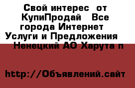 «Свой интерес» от КупиПродай - Все города Интернет » Услуги и Предложения   . Ненецкий АО,Харута п.